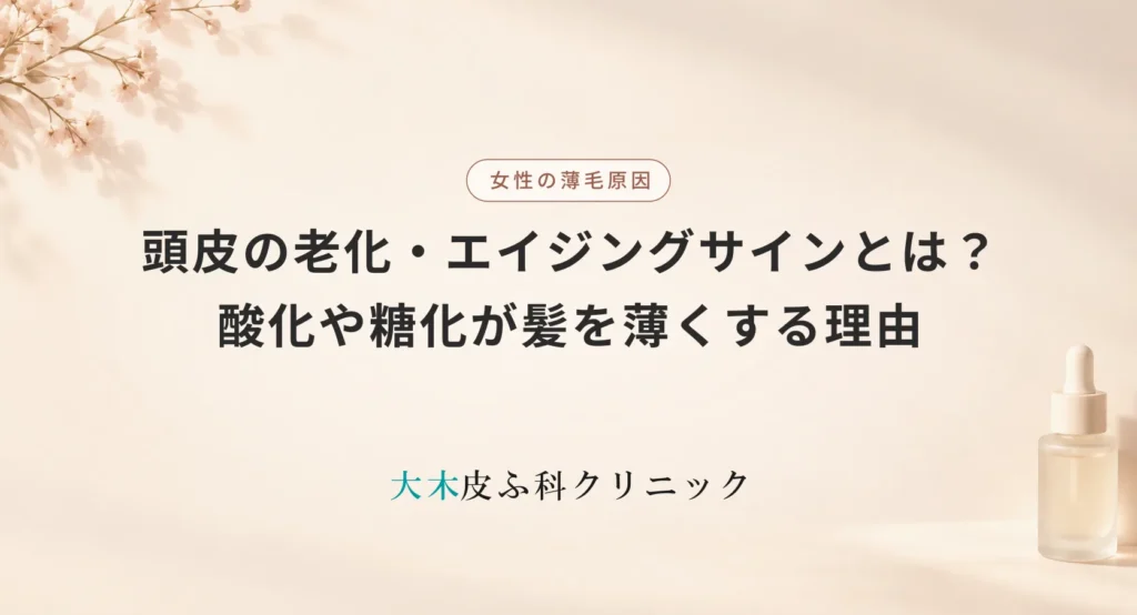 頭皮の老化・エイジングサインとは?酸化や糖化が髪を薄くする理由と地肌のケア法