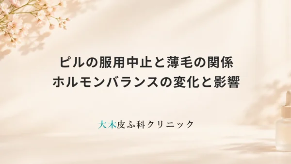 ピルの服用中止と薄毛の関係｜ホルモンバランスの変化と影響