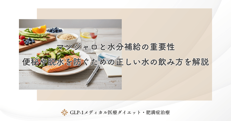マンジャロと水分補給の重要性｜便秘や脱水を防ぐための正しい水の飲み方を解説