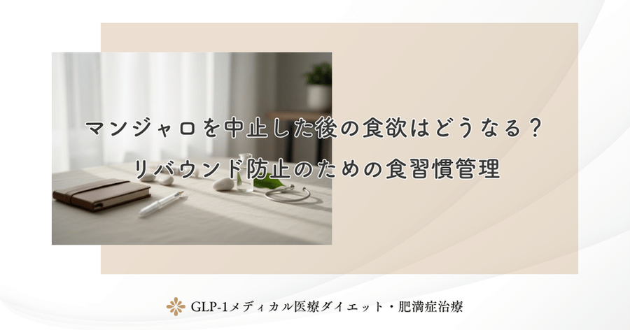 マンジャロを中止した後の食欲はどうなる？リバウンド防止のための食習慣管理