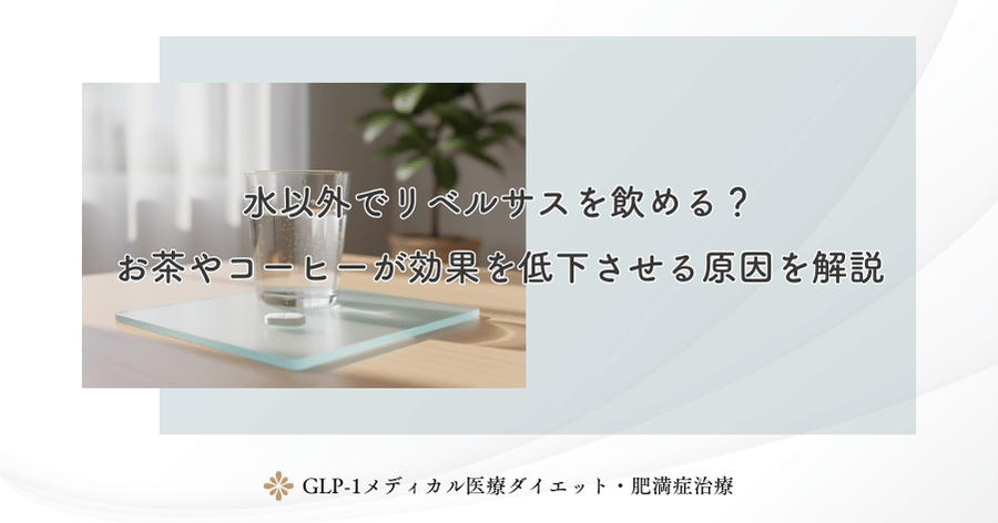 水以外でリベルサスを飲める?お茶やコーヒーが効果を低下させる原因を解説