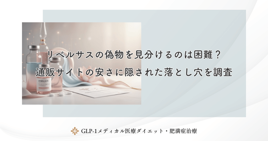 リベルサスの偽物を見分けるのは困難?通販サイトの安さに隠された落とし穴を調査