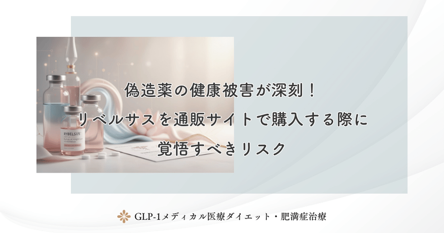 偽造薬の健康被害が深刻!リベルサスを通販サイトで購入する際に覚悟すべきリスク