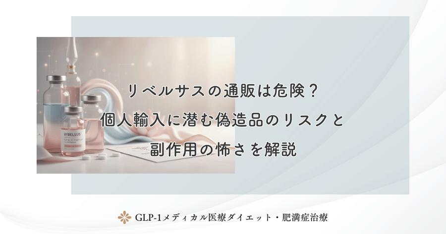 リベルサスの通販は危険?個人輸入に潜む偽造品のリスクと副作用の怖さを解説