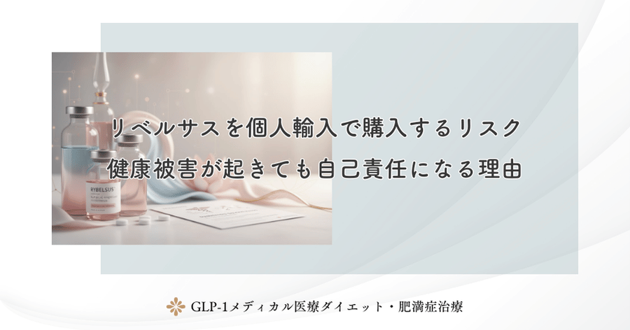 リベルサスを個人輸入で購入するリスク｜健康被害が起きても自己責任になる理由