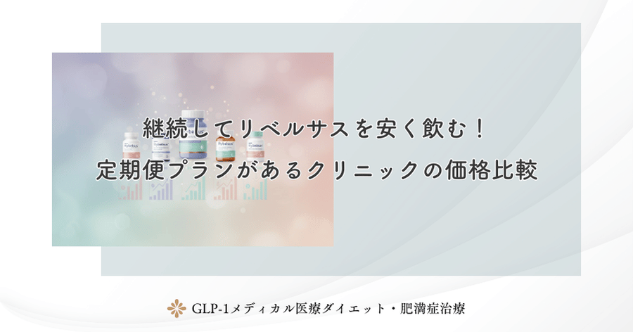 継続してリベルサスを安く飲む！定期便プランがあるクリニックの価格比較