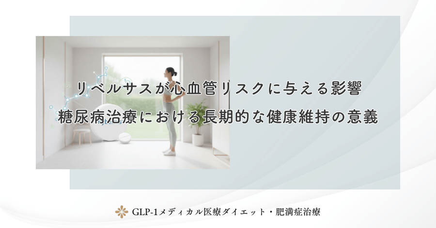 リベルサスが心血管リスクに与える影響｜糖尿病治療における長期的な健康維持の意義