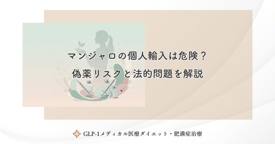 マンジャロの個人輸入は危険?偽薬リスクと法的問題を解説