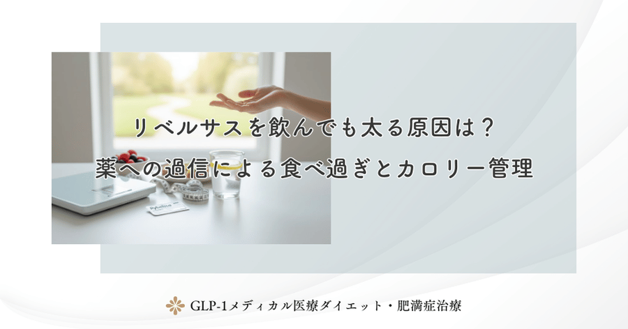 リベルサスを飲んでも太る原因は？薬への過信による食べ過ぎとカロリー管理