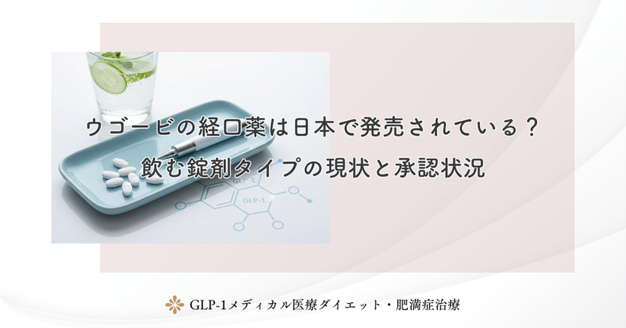 ウゴービの経口薬は日本で発売されている?飲む錠剤タイプの現状と承認状況