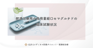 肥満治療用の高用量経口セマグルチドの臨床試験状況