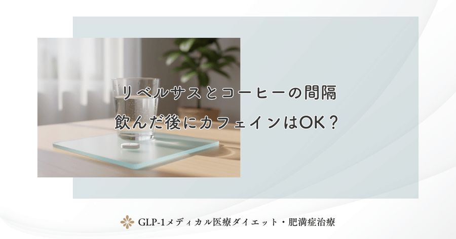 リベルサスとコーヒーの間隔|飲んだ後にカフェインはOK?