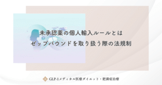 未承認薬の個人輸入ルールとは｜ゼップバウンドを取り扱う際の法規制