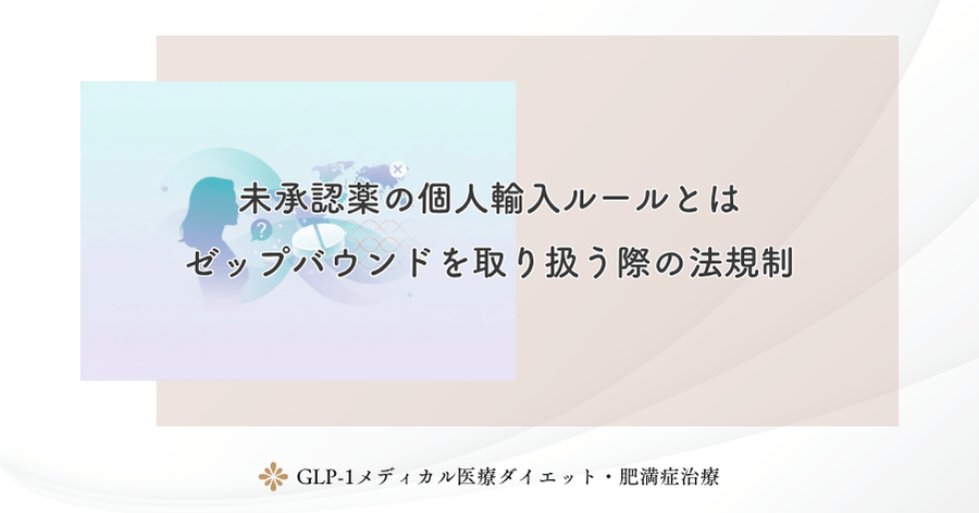 未承認薬の個人輸入ルールとは｜ゼップバウンドを取り扱う際の法規制
