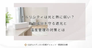 トルリシティは光と熱に弱い？有効成分を守る遮光と温度管理の対策とは