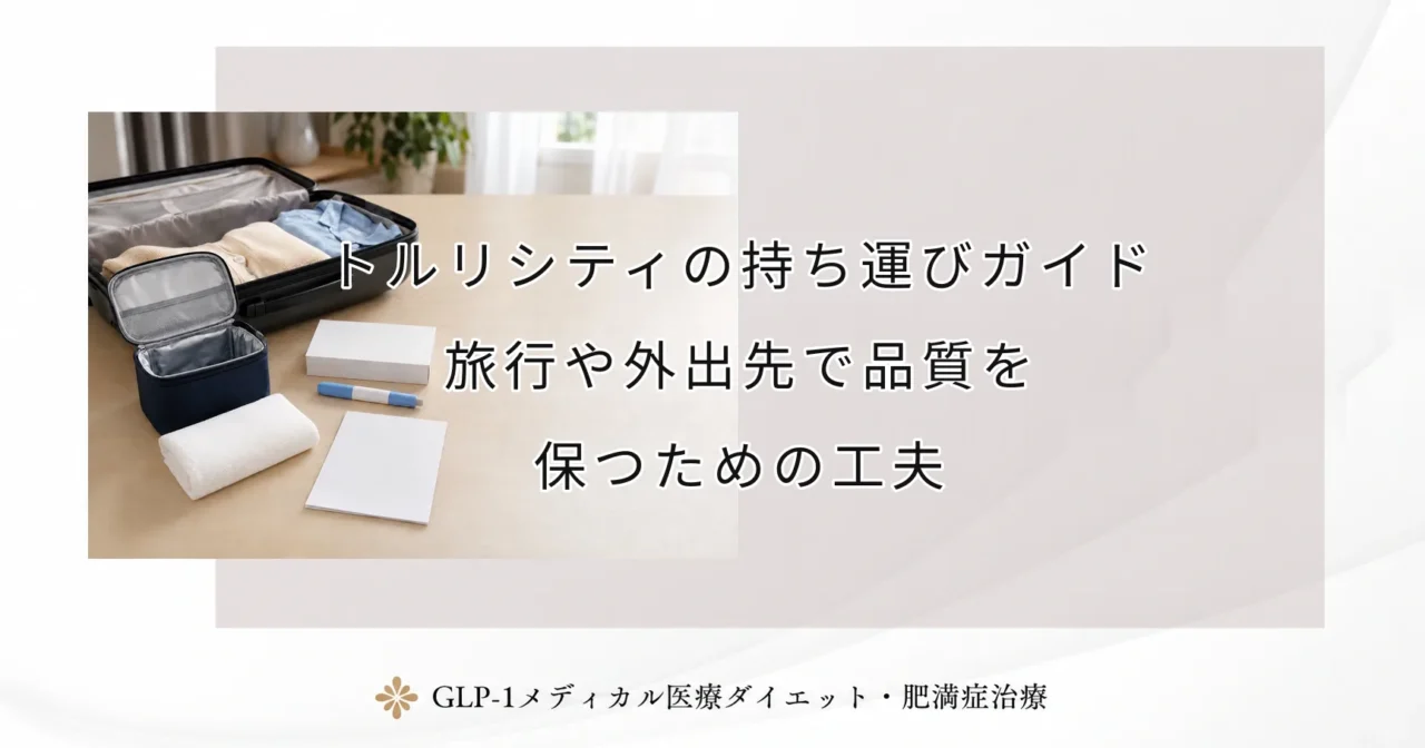 トルリシティの持ち運びガイド|旅行や外出先で品質を保つための工夫