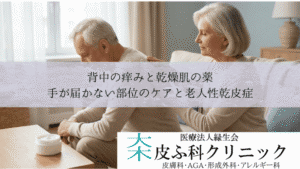 背中の痒みと乾燥肌の薬｜手が届かない部位のケアと老人性乾皮症