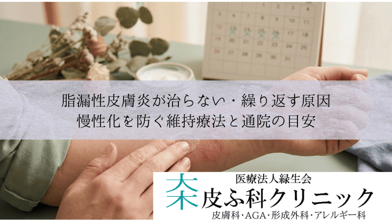脂漏性皮膚炎が治らない・繰り返す原因｜慢性化を防ぐ維持療法と通院の目安