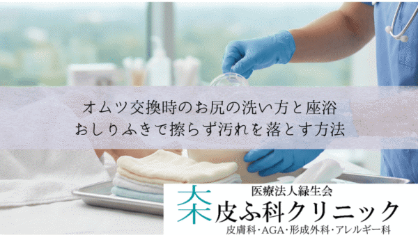 オムツ交換時のお尻の洗い方と座浴｜おしりふきで擦らず汚れを落とす方法