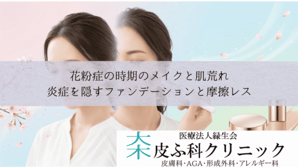 花粉症の時期のメイクと肌荒れ｜炎症を隠すファンデーションと摩擦レス