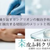 繰り返すガングリオンの根治手術｜袋ごと摘出する切開法のメリットと再発率