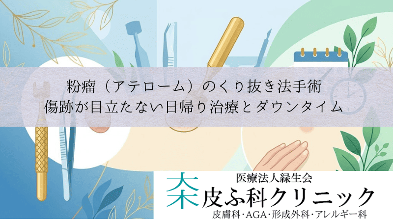 粉瘤（アテローム）のくり抜き法手術｜傷跡が目立たない日帰り治療とダウンタイム