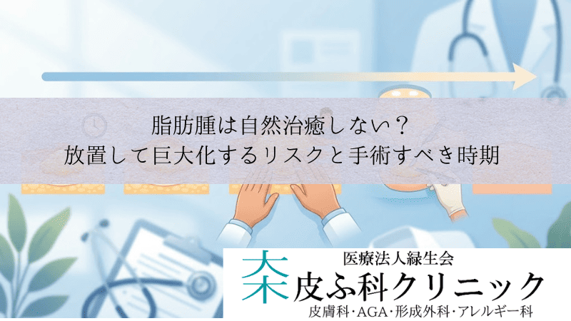 脂肪腫は自然治癒しない？｜放置して巨大化するリスクと手術すべき時期