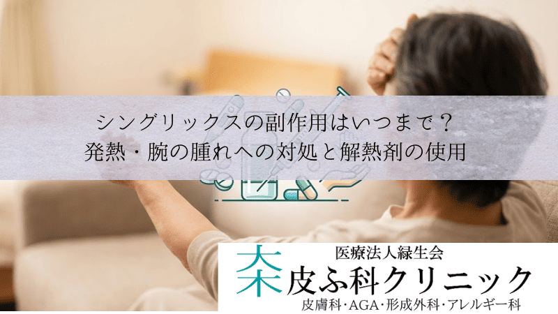 シングリックスの副作用はいつまで?|発熱・腕の腫れへの対処と解熱剤の使用