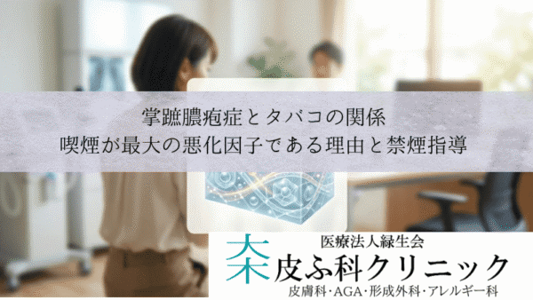 掌蹠膿疱症とタバコの関係｜喫煙が最大の悪化因子である理由と禁煙指導