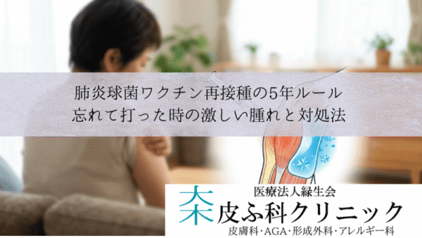 肺炎球菌ワクチン再接種の5年ルール｜忘れて打った時の激しい腫れと対処法