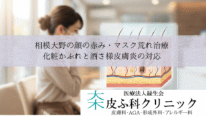 相模大野の顔の赤み・マスク荒れ治療|化粧かぶれと酒さ様皮膚炎の対応