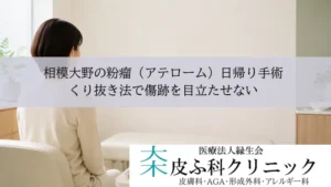 相模大野の粉瘤(アテローム)日帰り手術|くり抜き法で傷跡を目立たせない