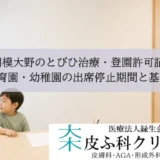 相模大野のとびひ治療・登園許可証｜保育園・幼稚園の出席停止期間と基準