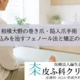 相模大野の巻き爪・陥入爪手術｜食い込みを治すフェノール法と矯正の選択