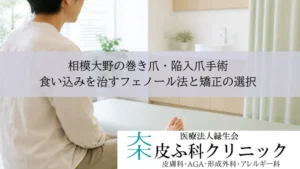相模大野の巻き爪・陥入爪手術|食い込みを治すフェノール法と矯正の選択