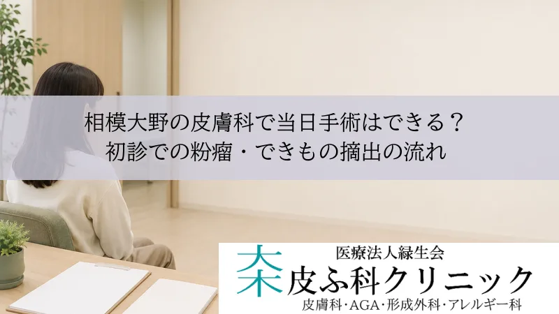 相模大野の皮膚科で当日手術はできる?|初診での粉瘤・できもの摘出の流れ